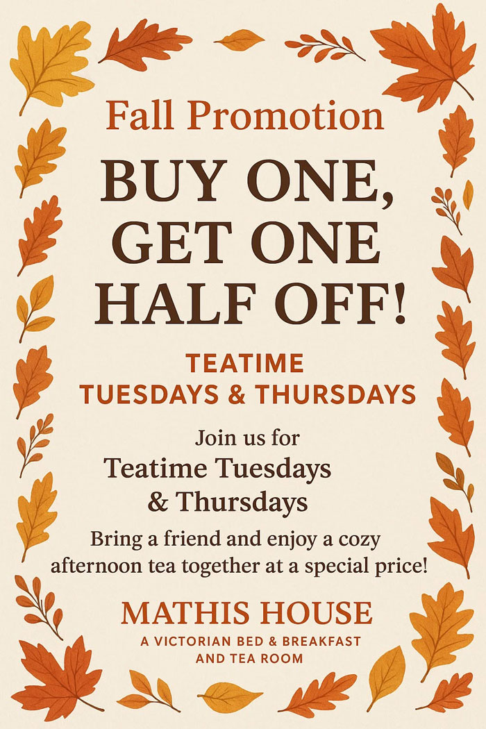 Flyer with autumn leaves advertising a fall promotion: “Buy one, get one half off!” for teatime on Tuesdays and Thursdays at Mathis House, a beautiful Victorian bed and breakfast in Toms River NJ.